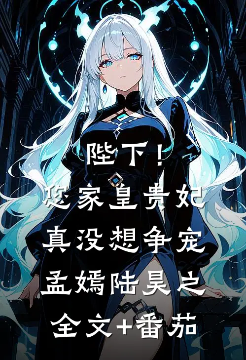 陛下！您家皇贵妃真没想争宠孟嫣陆昊之全文+番茄