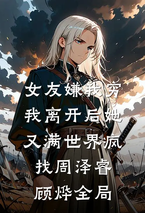 女友嫌我穷，我离开后她又满世界疯找周泽睿顾烨全局