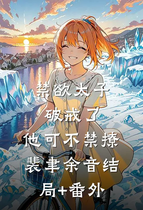 禁欲太子破戒了，他可不禁撩裴聿余音结局+番外