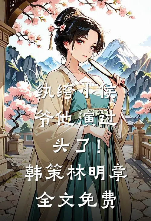 纨绔小侯爷他演过头了！韩策林明章全文免费