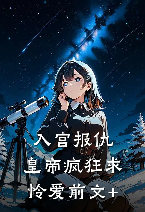 入宫报仇，皇帝疯狂求怜爱前文+