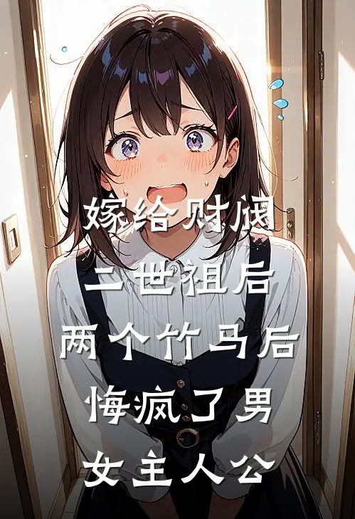 嫁给财阀二世祖后，两个竹马后悔疯了男女主人公