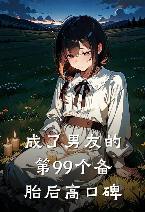 成了男友的第99个备胎后高口碑