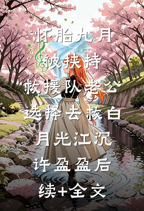 怀胎九月被挟持，救援队老公选择去救白月光江沉许盈盈后续+全文