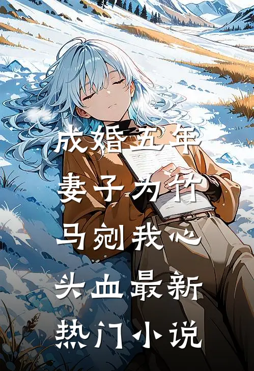 成婚五年，妻子为竹马剜我心头血最新热门小说