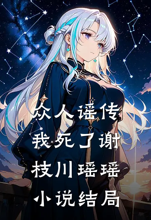 众人谣传我死了谢枝川瑶瑶小说结局