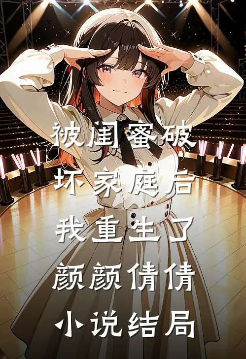 被闺蜜破坏家庭后，我重生了颜颜倩倩小说结局