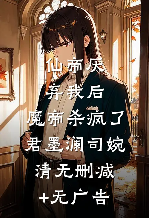 仙帝厌弃我后，魔帝杀疯了君墨澜司婉清无删减+无广告