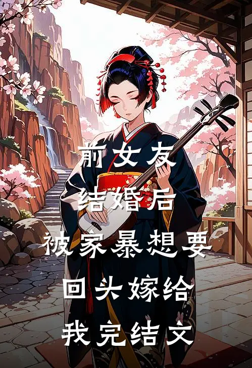 前女友结婚后，被家暴想要回头嫁给我完结文