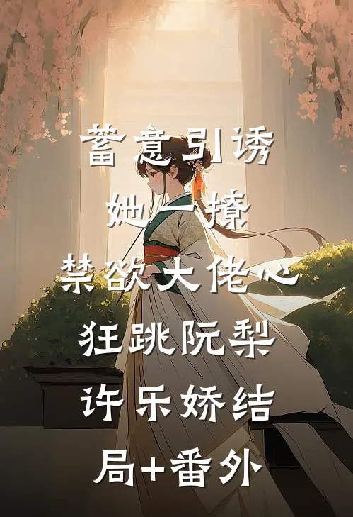 蓄意引诱，她一撩，禁欲大佬心狂跳阮梨许乐娇结局+番外