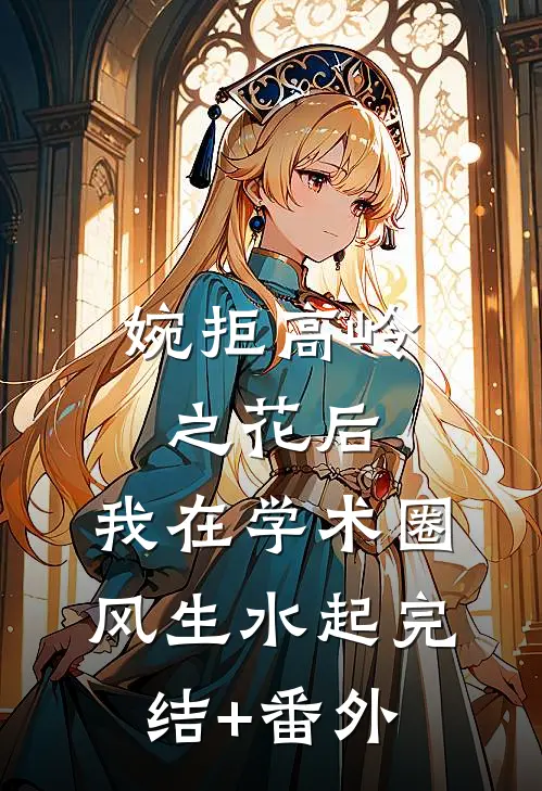 婉拒高岭之花后，我在学术圈风生水起完结+番外