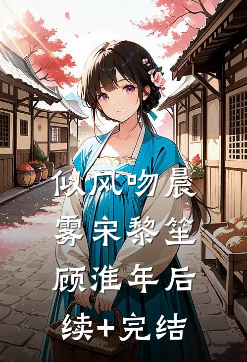 似风吻晨雾宋黎笙顾淮年后续+完结