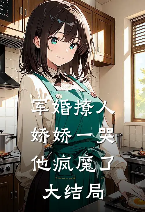 军婚撩人，娇娇一哭，他疯魔了大结局