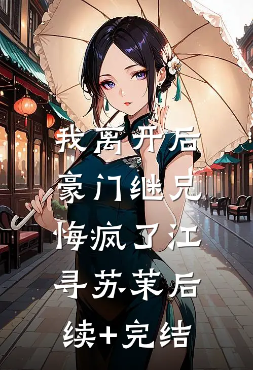 我离开后，豪门继兄悔疯了江寻苏茉后续+完结