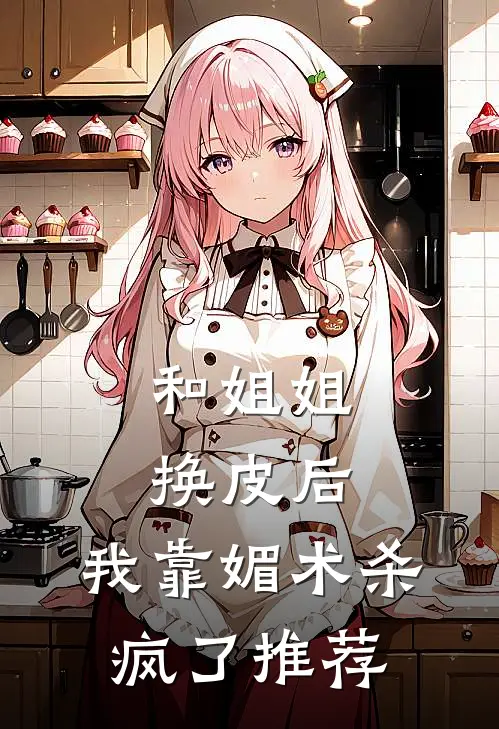 和姐姐换皮后，我靠媚术杀疯了推荐