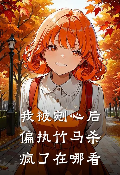 我被剜心后，偏执竹马杀疯了在哪看