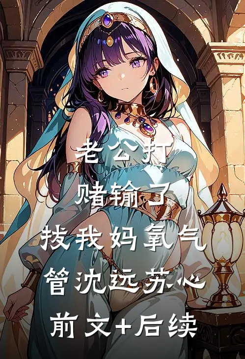 老公打赌输了，拔我妈氧气管沈远苏心前文+后续