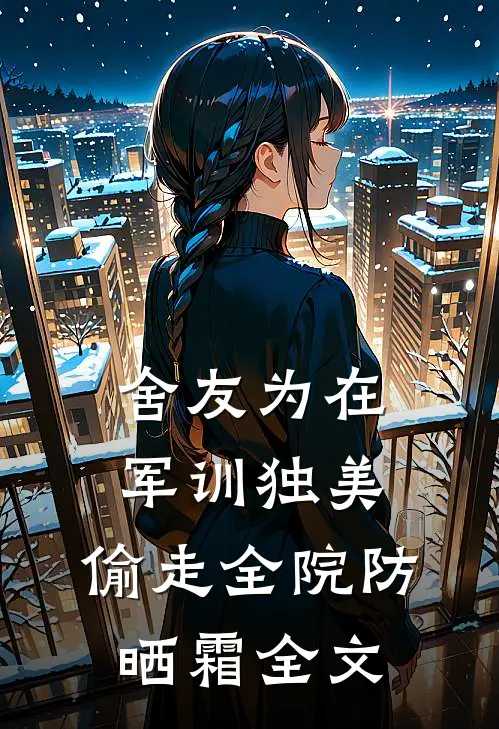 舍友为在军训独美，偷走全院防晒霜全文