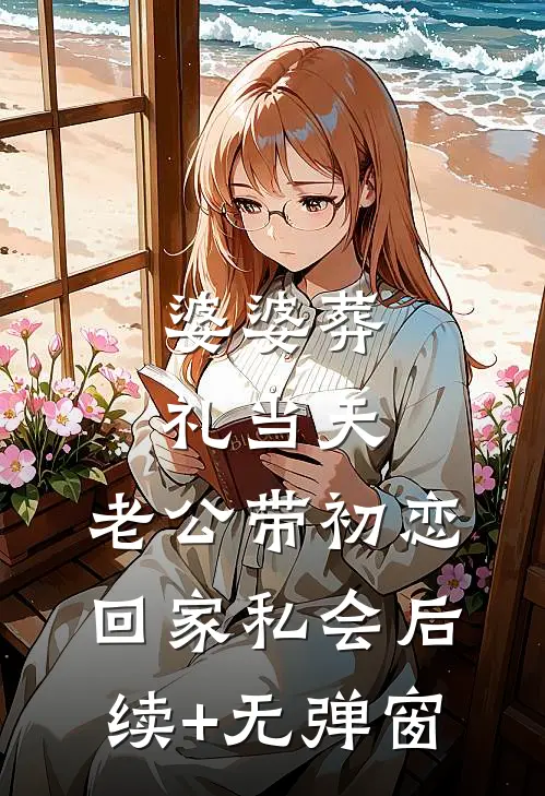 婆婆葬礼当天，老公带初恋回家私会后续+无弹窗