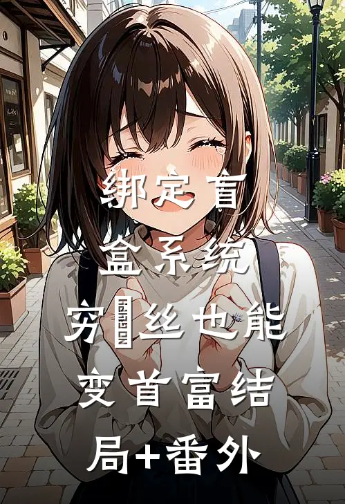 绑定盲盒系统，穷屌丝也能变首富结局+番外