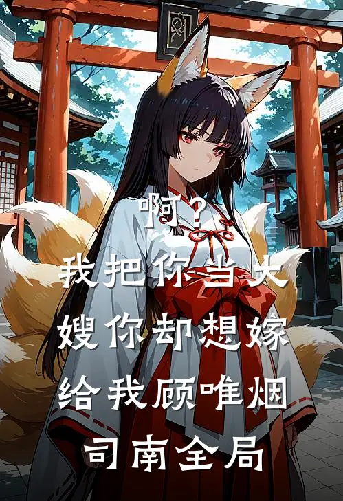 啊？我把你当大嫂，你却想嫁给我顾唯烟司南全局