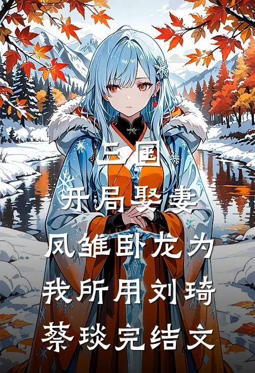 三国：开局娶妻，凤雏卧龙为我所用刘琦蔡琰完结文