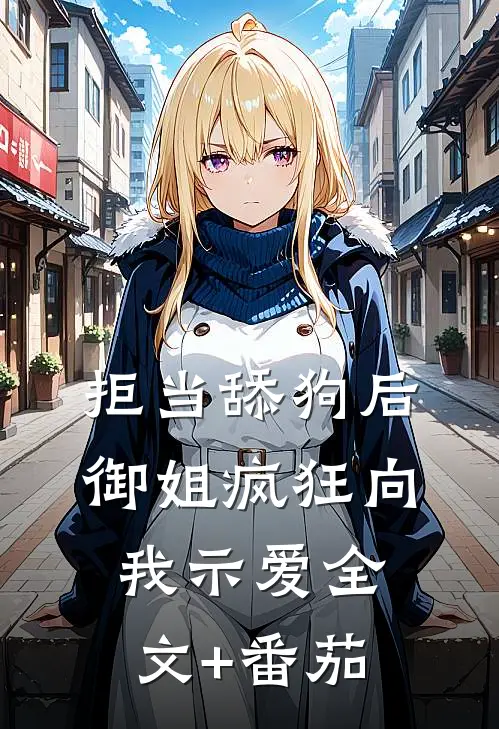 拒当舔狗后，御姐疯狂向我示爱全文+番茄