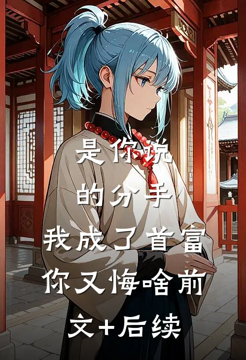 是你说的分手，我成了首富你又悔啥前文+后续