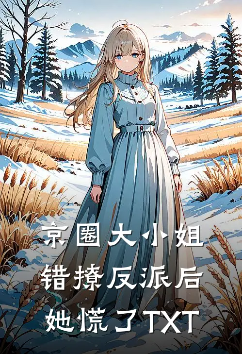 京圈大小姐错撩反派后，她慌了TXT