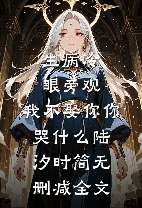生病冷眼旁观，我不娶你你哭什么陆汐时简无删减全文