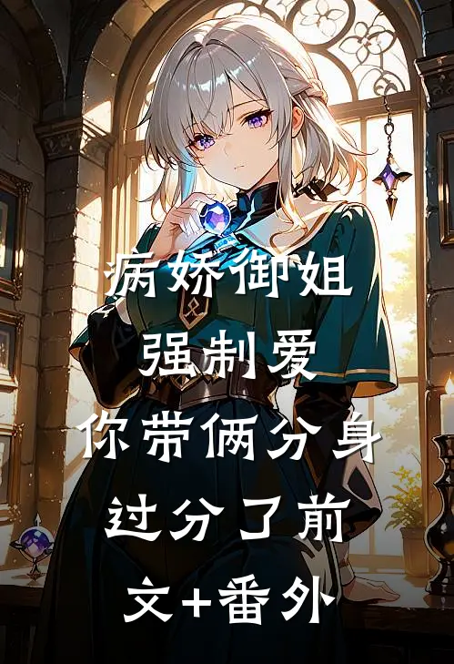 病娇御姐强制爱，你带俩分身过分了前文+番外