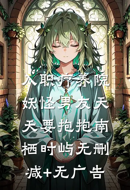 入职疗养院，妖怪男友天天要抱抱南栖时屿无删减+无广告
