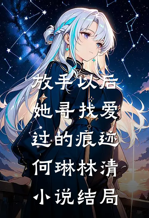 放手以后，她寻找爱过的痕迹何琳林清小说结局