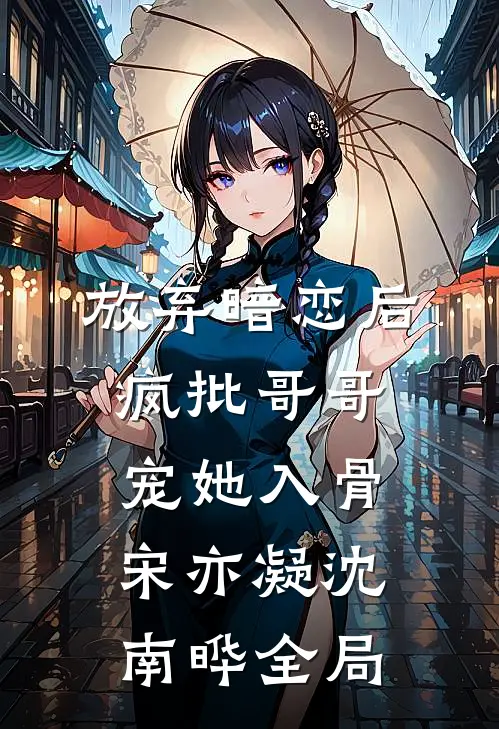放弃暗恋后，疯批哥哥宠她入骨宋亦凝沈南晔全局