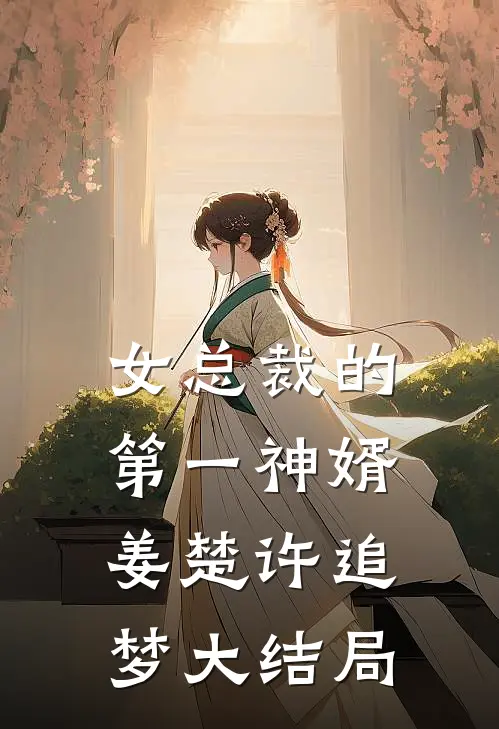 女总裁的第一神婿姜楚许追梦大结局