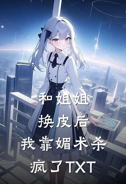 和姐姐换皮后，我靠媚术杀疯了TXT