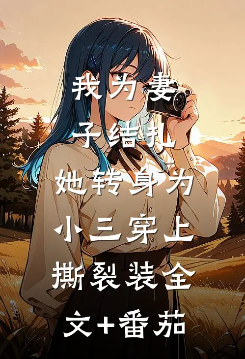 我为妻子结扎，她转身为小三穿上撕裂装全文+番茄