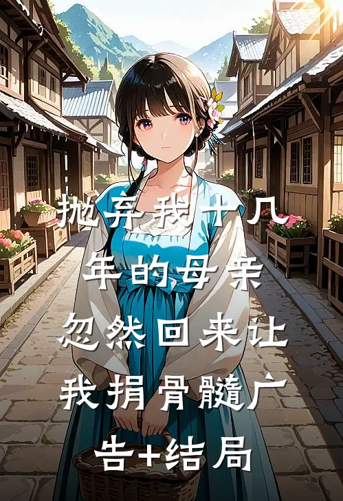 抛弃我十几年的母亲，忽然回来让我捐骨髓广告+结局
