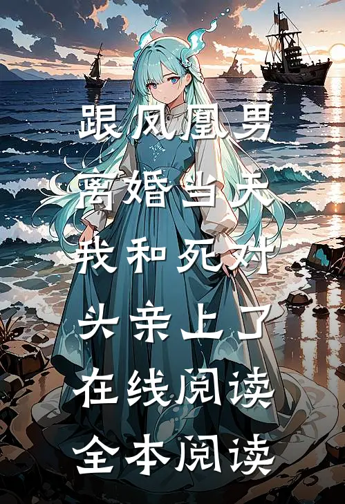 跟凤凰男离婚当天，我和死对头亲上了在线阅读全本阅读