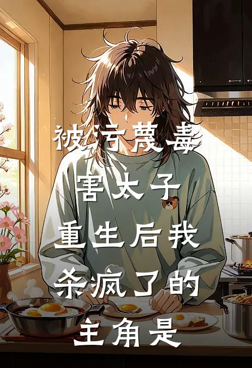 被污蔑毒害太子，重生后我杀疯了的主角是