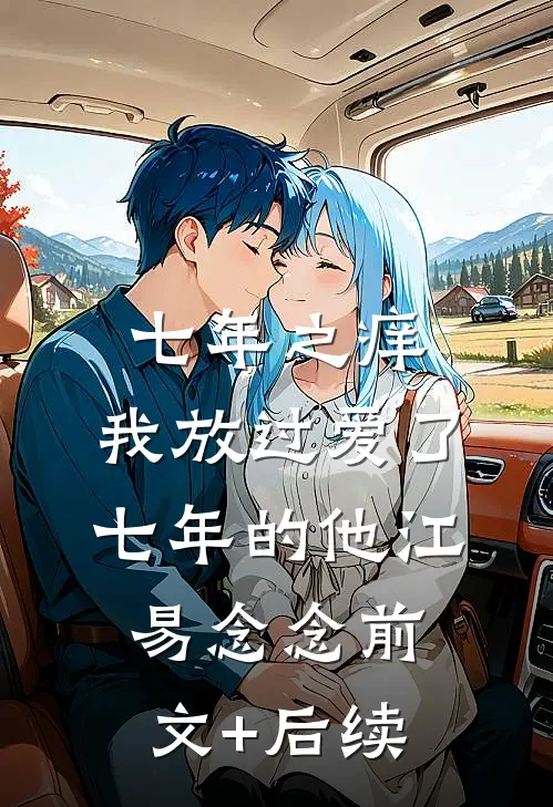 七年之痒，我放过爱了七年的他江易念念前文+后续