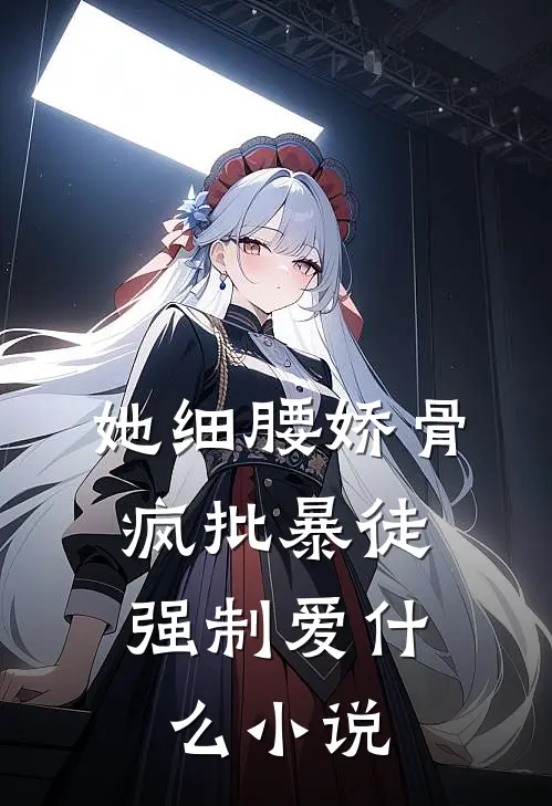她细腰娇骨，疯批暴徒强制爱什么小说