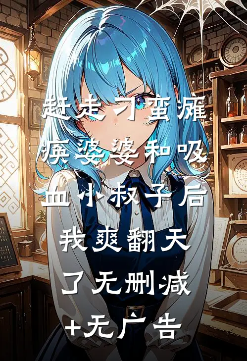 赶走刁蛮瘫痪婆婆和吸血小叔子后，我爽翻天了无删减+无广告