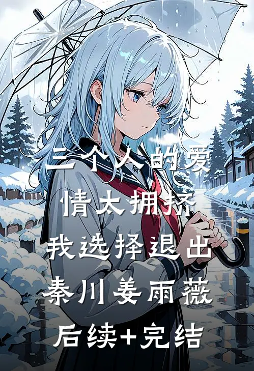 三个人的爱情太拥挤，我选择退出秦川姜雨薇后续+完结