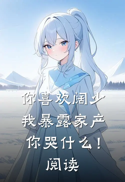 你喜欢阔少，我暴露家产你哭什么！阅读