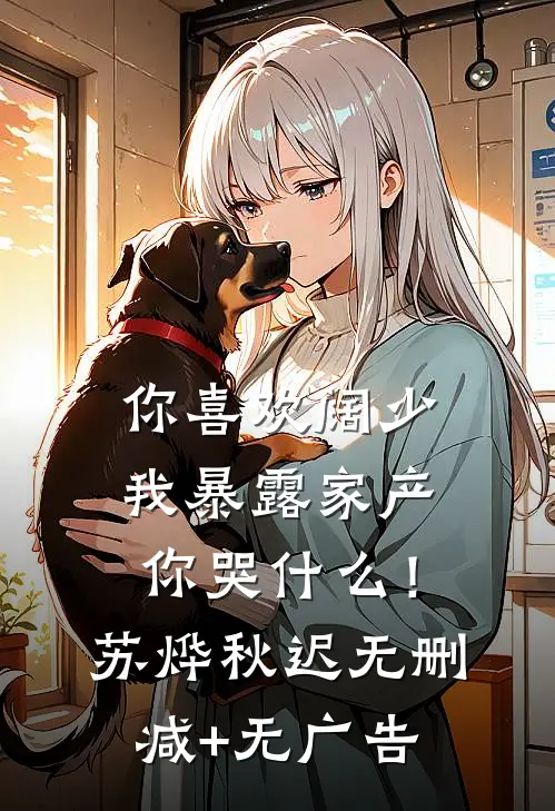 你喜欢阔少，我暴露家产你哭什么！苏烨秋迟无删减+无广告