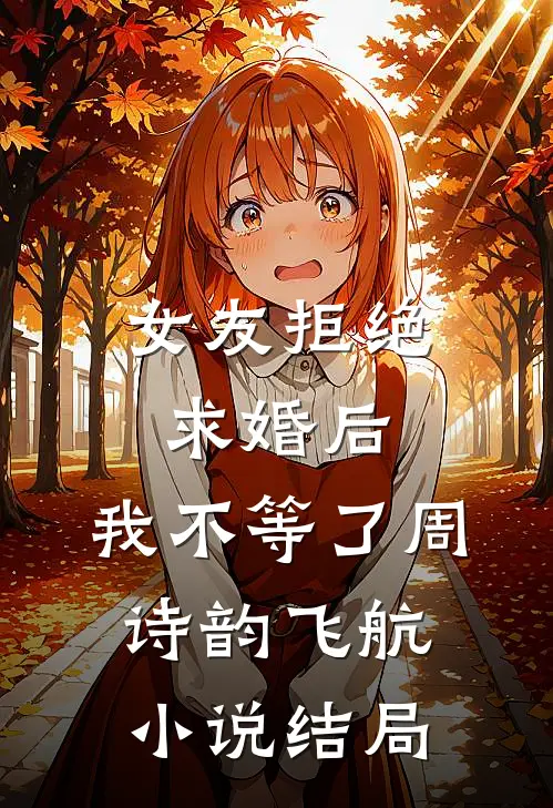 女友拒绝求婚后，我不等了周诗韵飞航小说结局