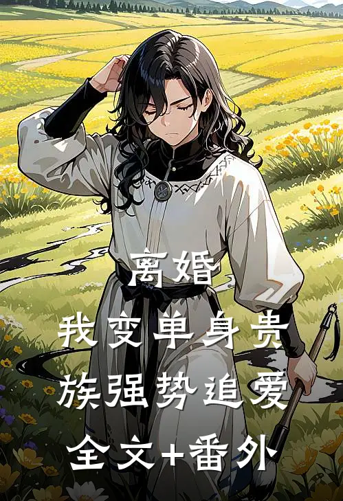 离婚：我变单身贵族强势追爱全文+番外