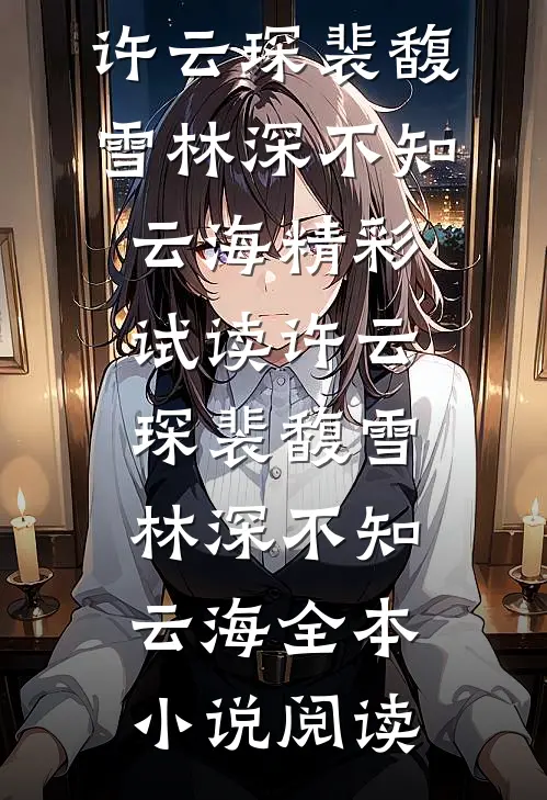 许云琛裴馥雪（林深不知云海）精彩试读_（许云琛裴馥雪）林深不知云海全本小说阅读