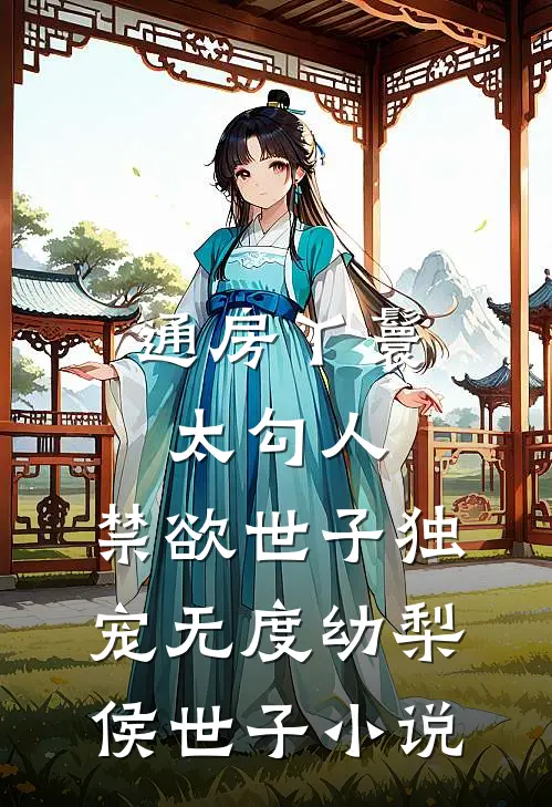通房丫鬟太勾人，禁欲世子独宠无度幼梨侯世子小说